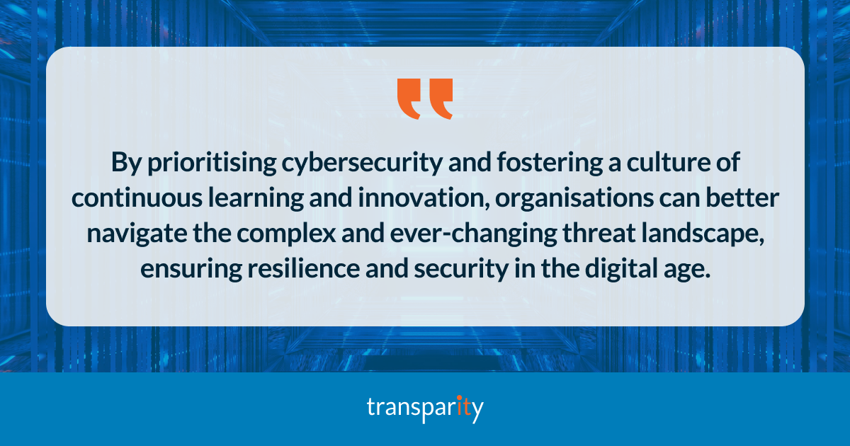By prioritising cybersecurity and fostering a culture of continuous learning and innovation, organisations can better navigate the complex and ever-changing threat landscape, ensuring resilience and security in the digital age.